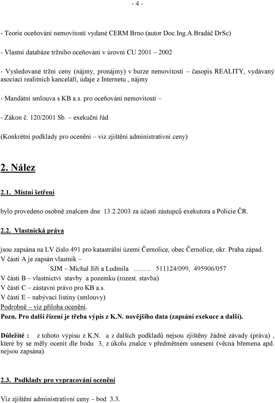 Internetu, nájmy - Mandátní smlouva s KB a.s. pro oceňování nemovitostí - Zákon č. 120/2001 Sb. exekuční řád (Konkrétní podklady pro ocenění viz zjištění administrativní ceny) 2. Nález 2.1. Místní šetření bylo provedeno osobně znalcem dne 13.
