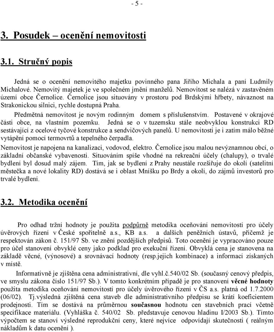 Předmětná nemovitost je novým rodinným domem s příslušenstvím. Postavené v okrajové části obce, na vlastním pozemku.