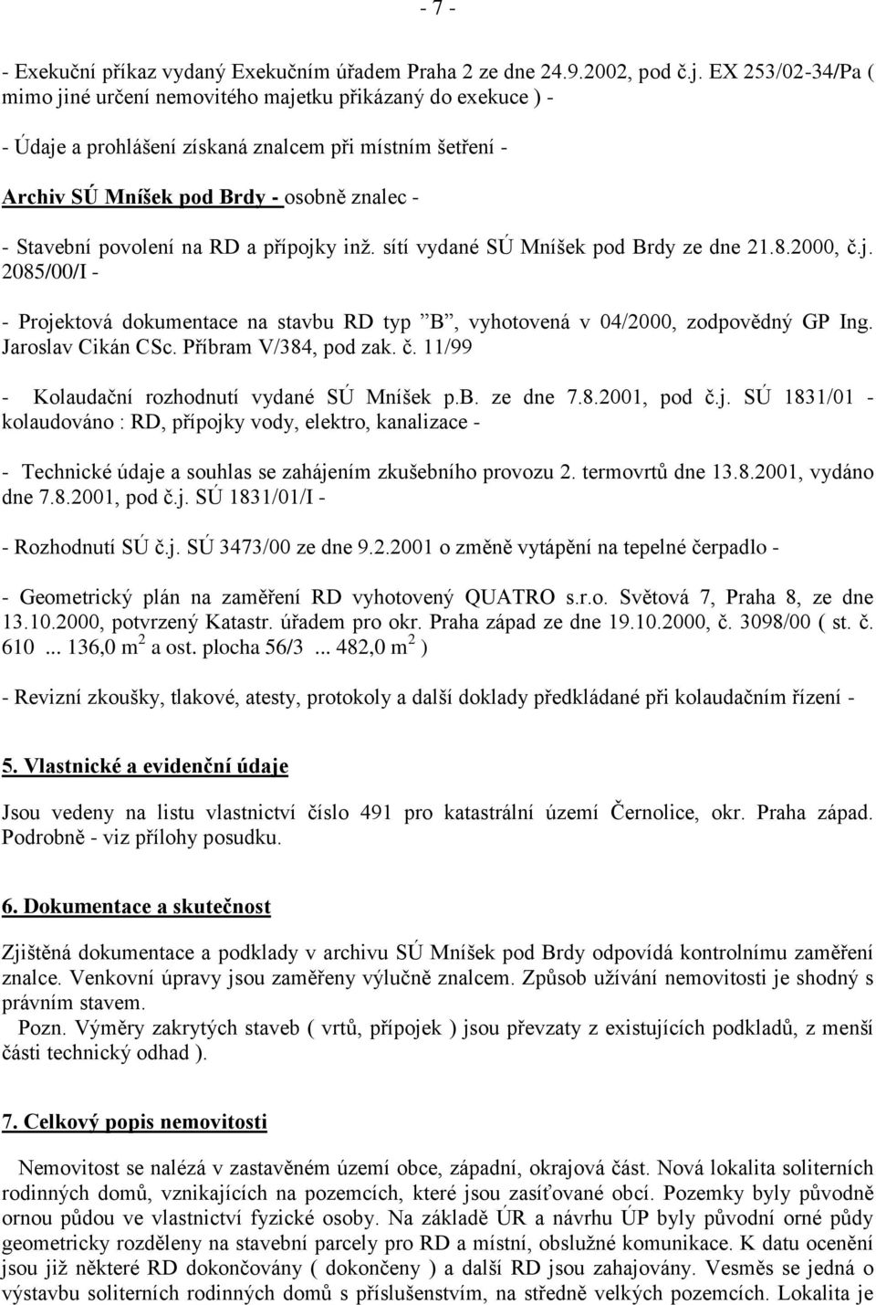 povolení na RD a přípojky inž. sítí vydané SÚ Mníšek pod Brdy ze dne 21.8.2000, č.j. 2085/00/I - - Projektová dokumentace na stavbu RD typ B, vyhotovená v 04/2000, zodpovědný GP Ing.