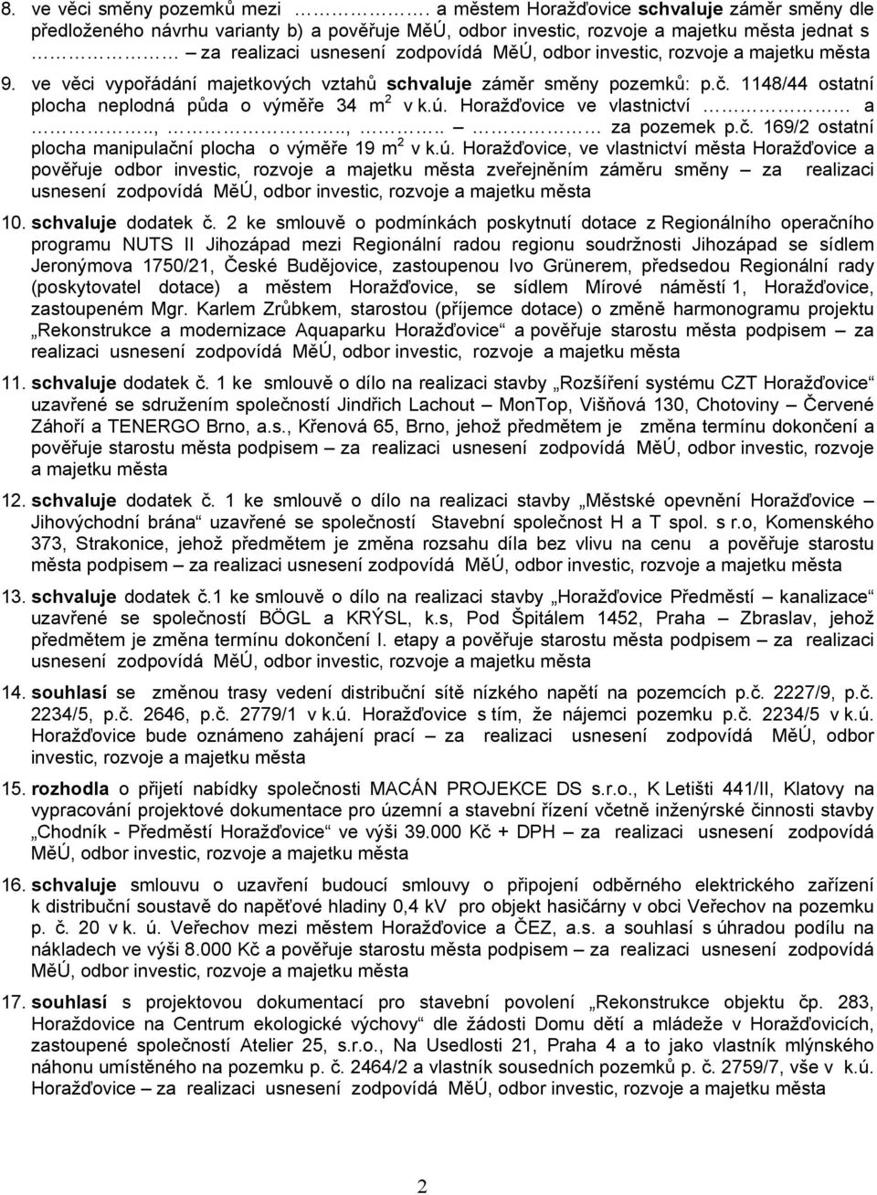 ve věci vypořádání majetkových vztahů schvaluje záměr směny pozemků: p.č. 1148/44 ostatní plocha neplodná půda o výměře 34 m 2 vk.ú. Horažďovice ve vlastnictví a..,..,.. za pozemek p.č. 169/2 ostatní plocha manipulační plocha o výměře 19 m 2 v k.