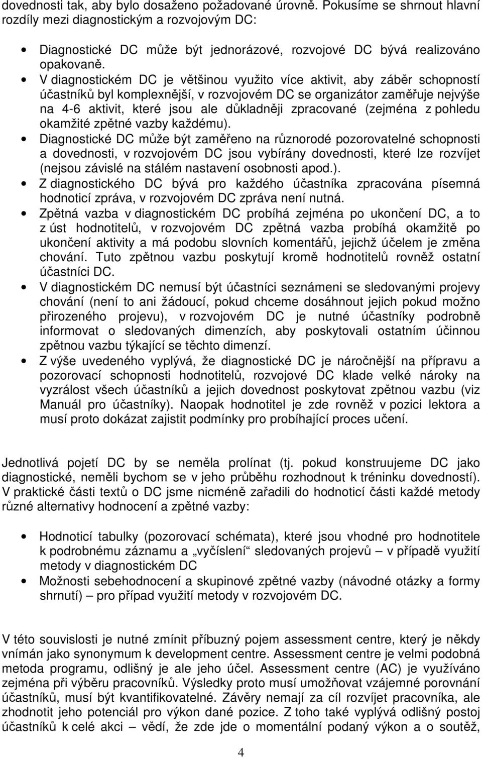 V diagnostickém DC je většinou využito více aktivit, aby záběr schopností účastníků byl komplexnější, v rozvojovém DC se organizátor zaměřuje nejvýše na 4-6 aktivit, které jsou ale důkladněji