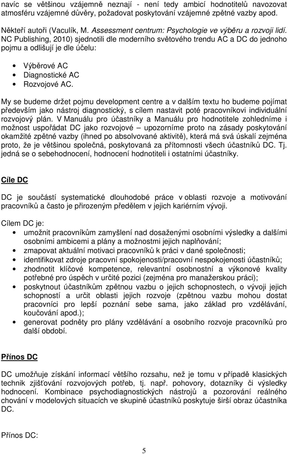 NC Publishing, 2010) sjednotili dle moderního světového trendu AC a DC do jednoho pojmu a odlišují je dle účelu: Výběrové AC Diagnostické AC Rozvojové AC.