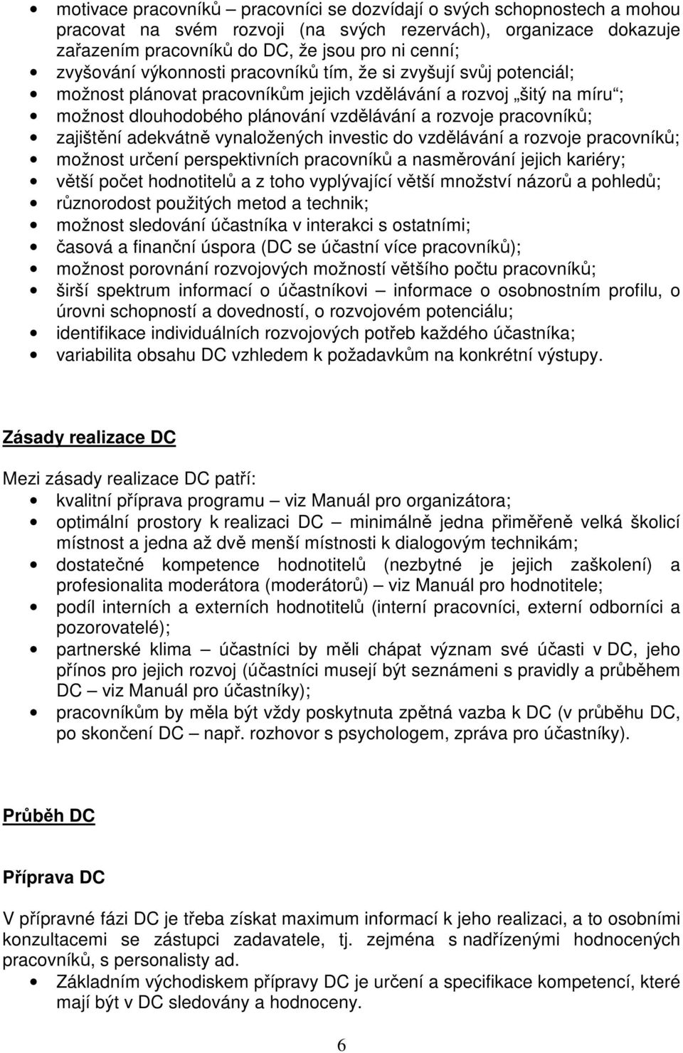 zajištění adekvátně vynaložených investic do vzdělávání a rozvoje pracovníků; možnost určení perspektivních pracovníků a nasměrování jejich kariéry; větší počet hodnotitelů a z toho vyplývající větší