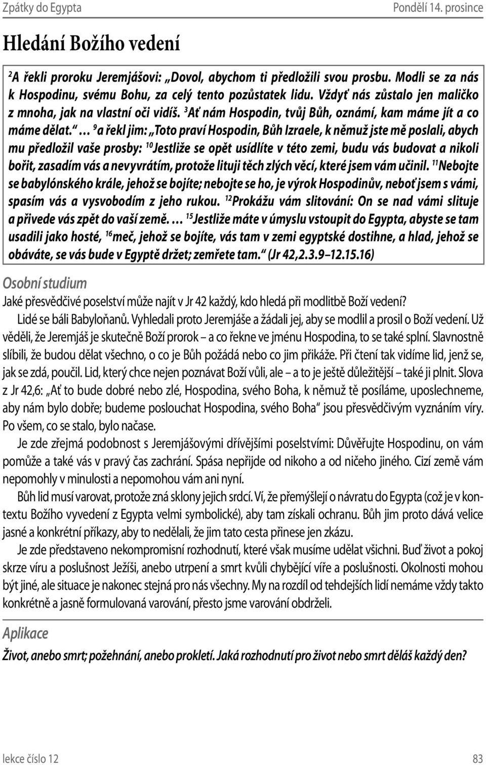 9 a řekl jim: Toto praví Hospodin, Bůh Izraele, k němuž jste mě poslali, abych mu předložil vaše prosby: 10 Jestliže se opět usídlíte v této zemi, budu vás budovat a nikoli bořit, zasadím vás a