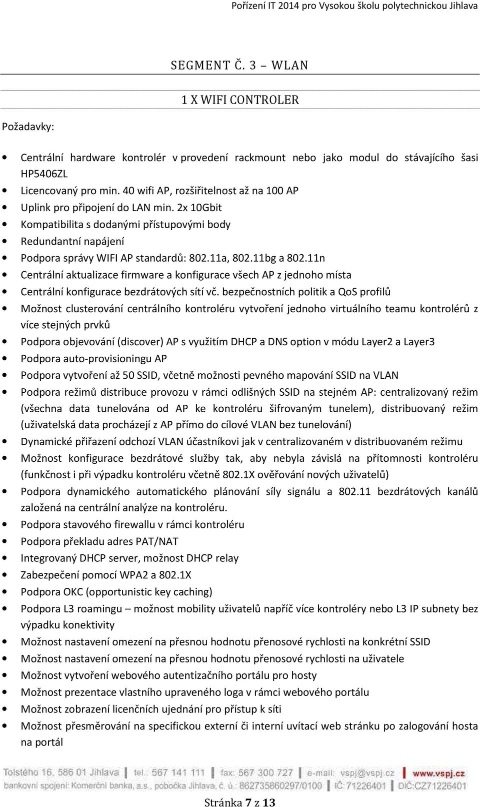 11bg a 802.11n Centrální aktualizace firmware a konfigurace všech AP z jednoho místa Centrální konfigurace bezdrátových sítí vč.