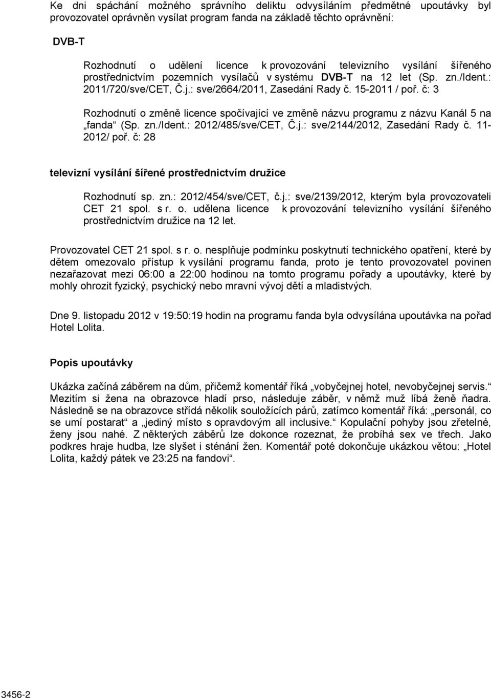 č: 3 Rozhodnutí o změně licence spočívající ve změně názvu programu z názvu Kanál 5 na fanda (Sp. zn./ident.: 2012/485/sve/CET, Č.j.: sve/2144/2012, Zasedání Rady č. 11-2012/ poř.