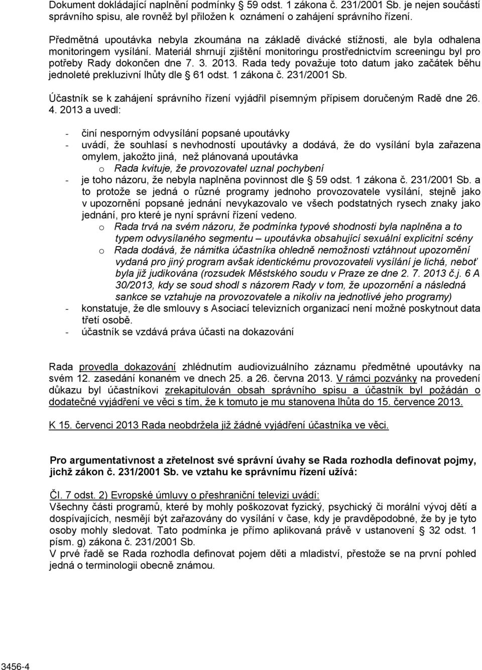 Materiál shrnují zjištění monitoringu prostřednictvím screeningu byl pro potřeby Rady dokončen dne 7. 3. 2013. Rada tedy považuje toto datum jako začátek běhu jednoleté prekluzivní lhůty dle 61 odst.