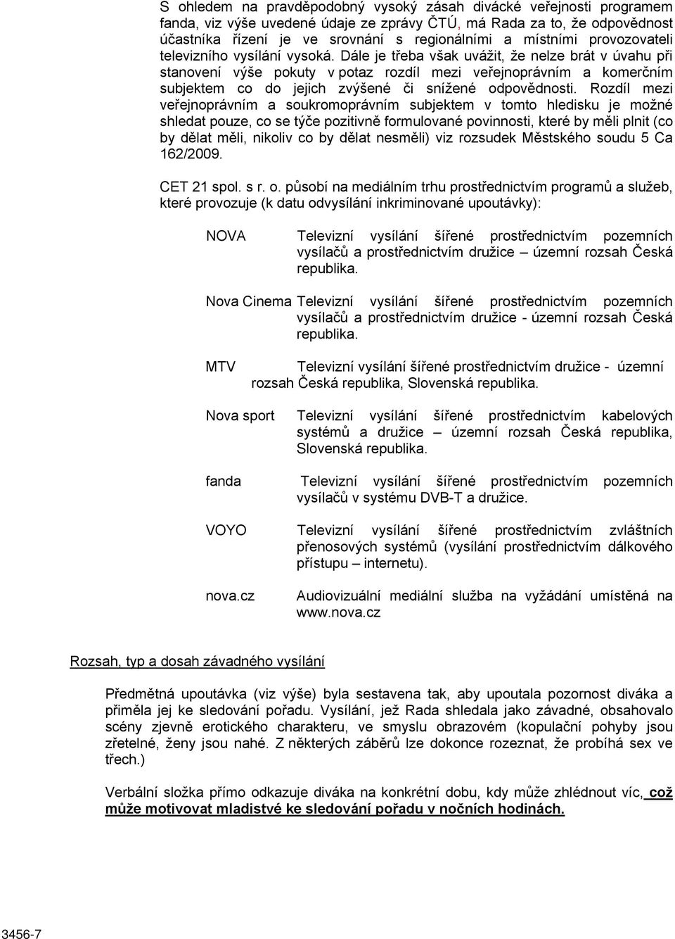 Dále je třeba však uvážit, že nelze brát v úvahu při stanovení výše pokuty v potaz rozdíl mezi veřejnoprávním a komerčním subjektem co do jejich zvýšené či snížené odpovědnosti.