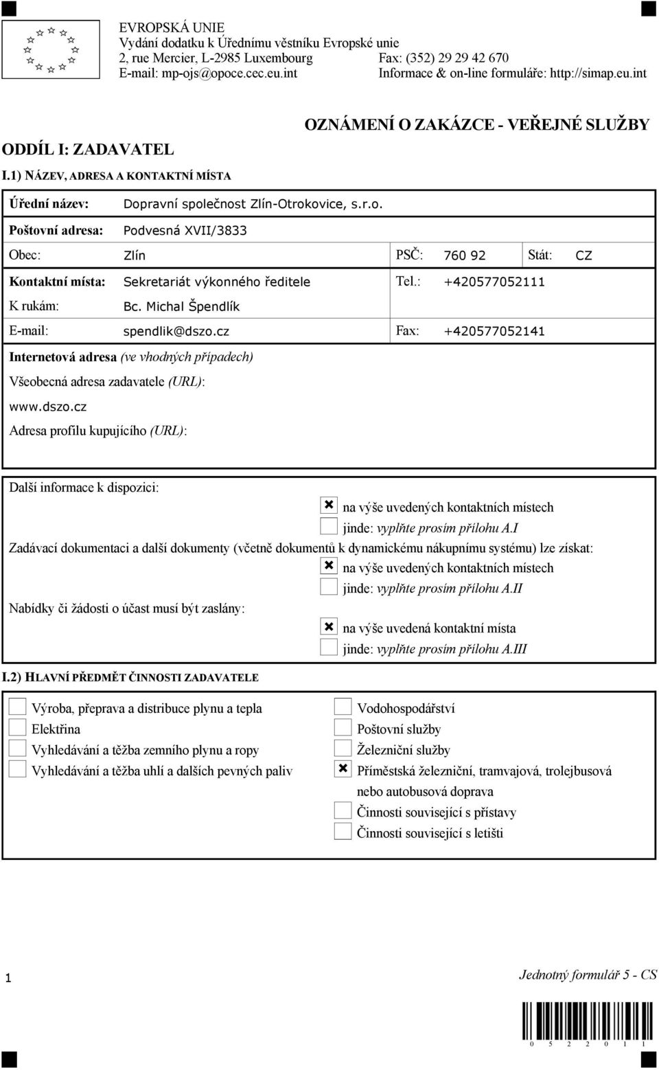1) NÁZEV, ADRESA A KONTAKTNÍ MÍSTA Úřední název: Poštovní adresa: Dopravní společnost Zlín-Otrokovice, s.r.o. Podvesná XVII/3833 Obec: Zlín PSČ: 760 92 Stát: CZ Kontaktní místa: Sekretariát výkonného ředitele Tel.