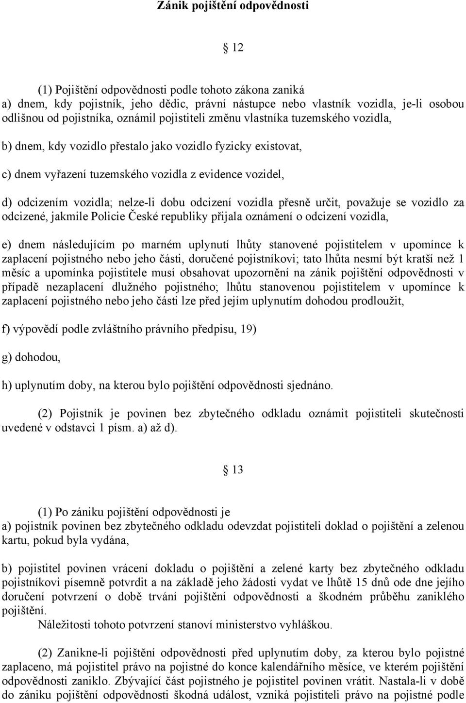 nelze-li dobu odcizení vozidla přesně určit, považuje se vozidlo za odcizené, jakmile Policie České republiky přijala oznámení o odcizení vozidla, e) dnem následujícím po marném uplynutí lhůty