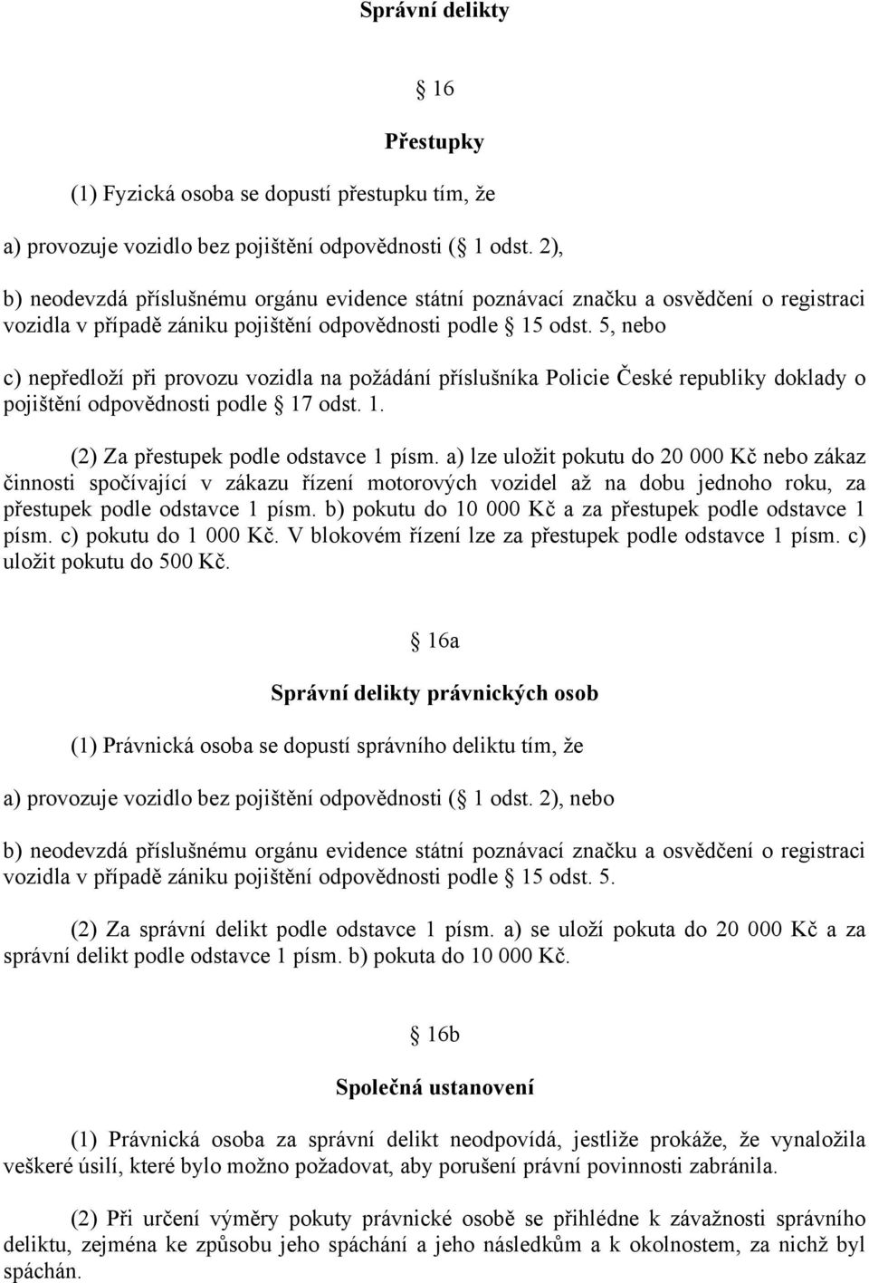 5, nebo c) nepředloží při provozu vozidla na požádání příslušníka Policie České republiky doklady o pojištění odpovědnosti podle 17 odst. 1. (2) Za přestupek podle odstavce 1 písm.