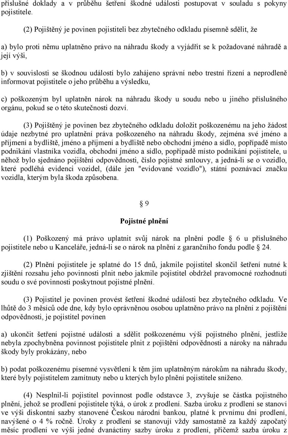 škodnou událostí bylo zahájeno správní nebo trestní řízení a neprodleně informovat pojistitele o jeho průběhu a výsledku, c) poškozeným byl uplatněn nárok na náhradu škody u soudu nebo u jiného