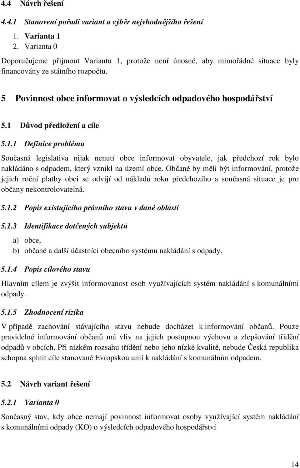 1 Důvod předložení a cíle 5.1.1 Definice problému Současná legislativa nijak nenutí obce informovat obyvatele, jak předchozí rok bylo nakládáno s odpadem, který vznikl na území obce.