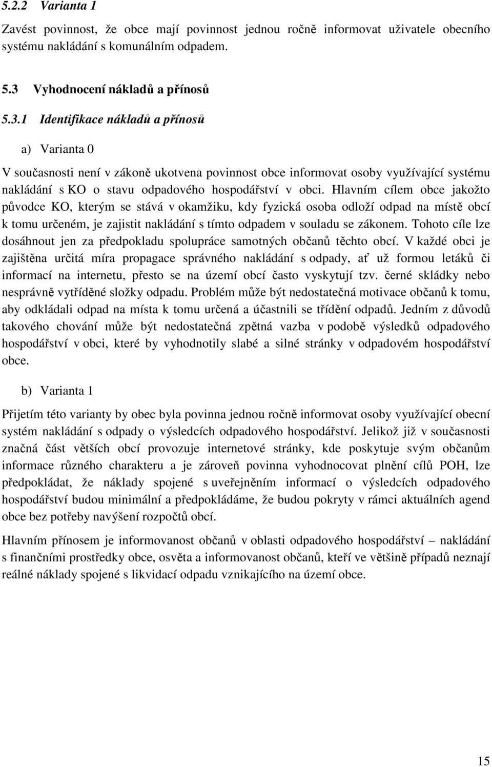 1 Identifikace nákladů a přínosů a) Varianta 0 V současnosti není v zákoně ukotvena povinnost obce informovat osoby využívající systému nakládání s KO o stavu odpadového hospodářství v obci.