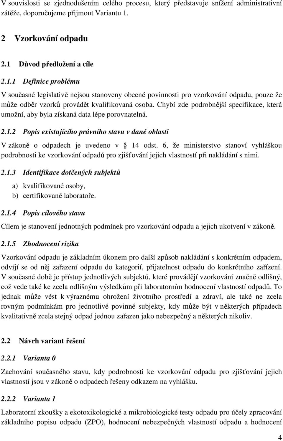 Chybí zde podrobnější specifikace, která umožní, aby byla získaná data lépe porovnatelná. 2.1.2 Popis existujícího právního stavu v dané oblasti V zákoně o odpadech je uvedeno v 14 odst.