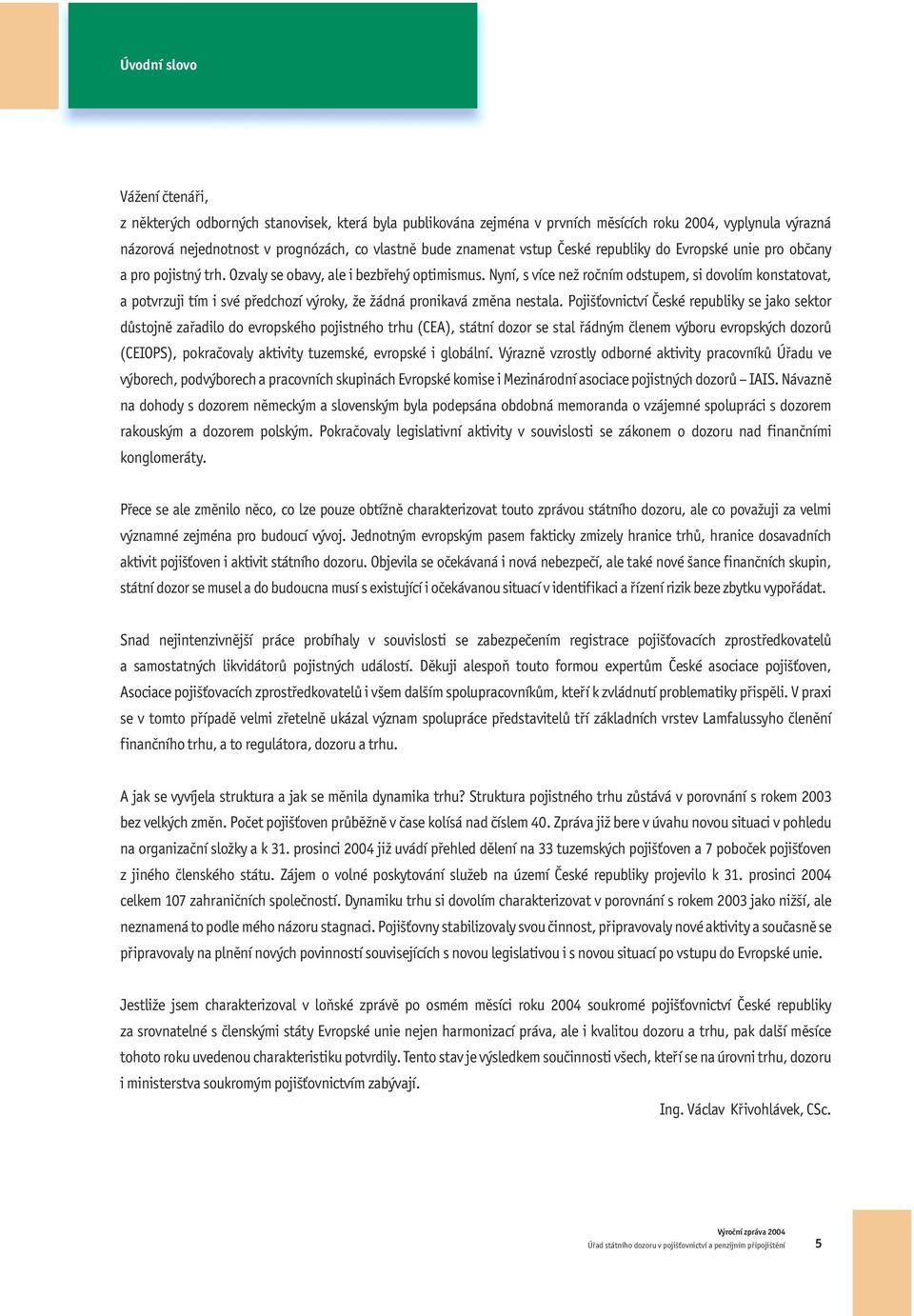 Nyní, s více než ročním odstupem, si dovolím konstatovat, a potvrzuji tím i své předchozí výroky, že žádná pronikavá změna nestala.