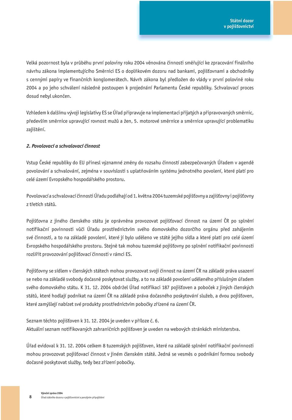 Návrh zákona byl předložen do vlády v první polovině roku 2004 a po jeho schválení následně postoupen k projednání Parlamentu České republiky. Schvalovací proces dosud nebyl ukončen.