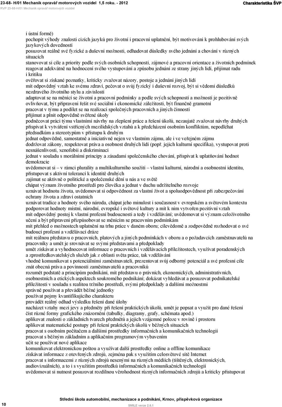 reagovat adekvátně na hodnocení svého vystupování a způsobu jednání ze strany jiných lidí, přijímat radu i kritiku ověřovat si získané poznatky, kriticky zvažovat názory, postoje a jednání jiných