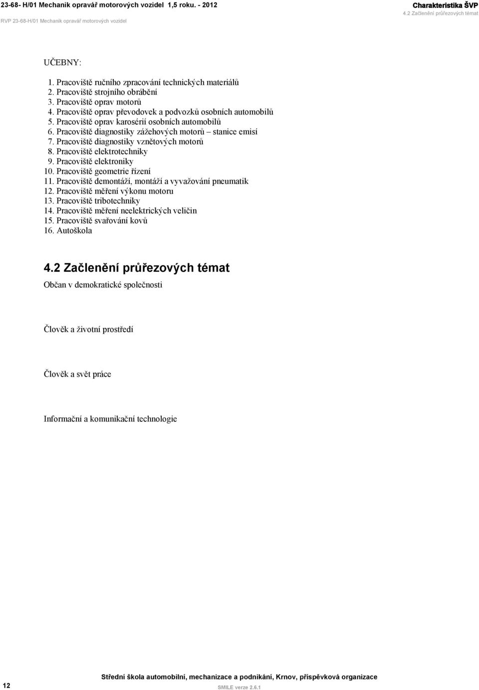 Pracoviště diagnostiky vznětových motorů 8. Pracoviště elektrotechniky 9. Pracoviště elektroniky 10. Pracoviště geometrie řízení 11. Pracoviště demontáží, montáží a vyvažování pneumatik 12.