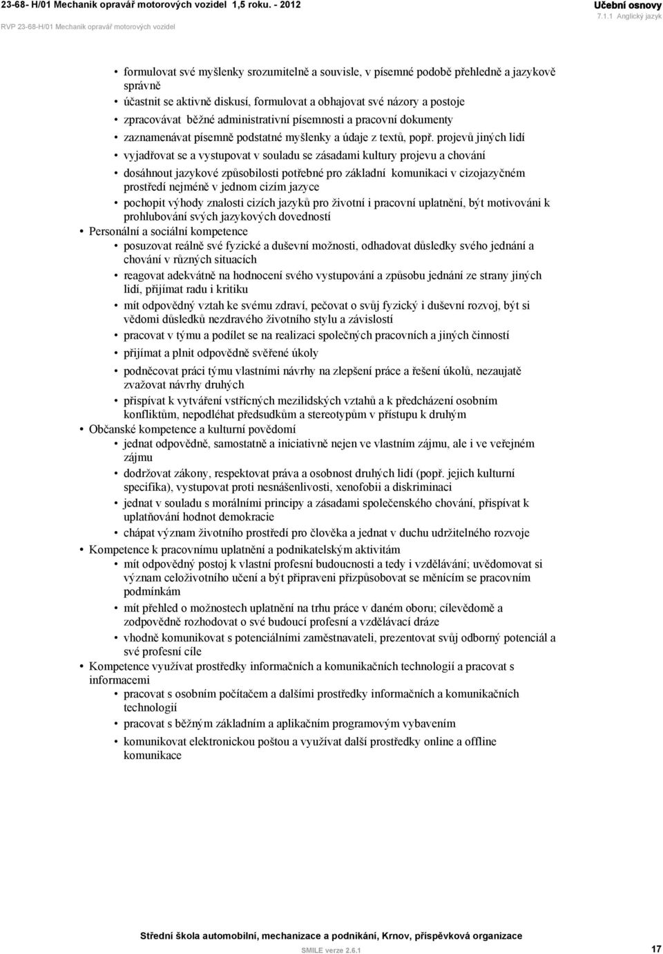 projevů jiných lidí vyjadřovat se a vystupovat v souladu se zásadami kultury projevu a chování dosáhnout jazykové způsobilosti potřebné pro základní komunikaci v cizojazyčném prostředí nejméně v