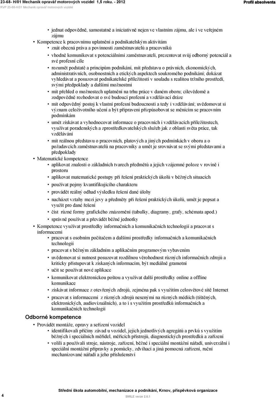 o právních, ekonomických, administrativních, osobnostních a etických aspektech soukromého podnikání; dokázat vyhledávat a posuzovat podnikatelské příležitosti v souladu s realitou tržního prostředí,
