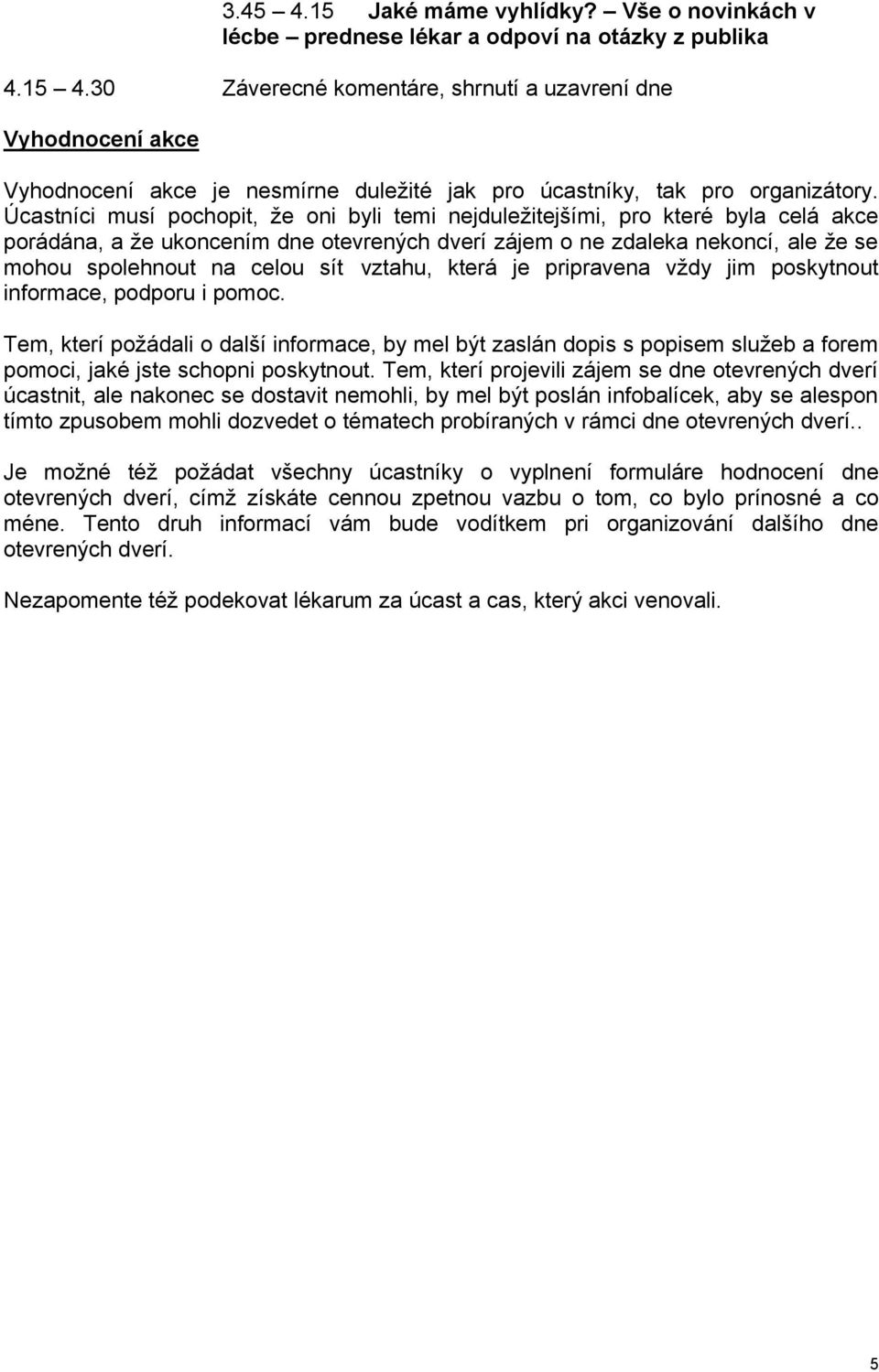 Úcastníci musí pochopit, že oni byli temi nejduležitejšími, pro které byla celá akce porádána, a že ukoncením dne otevrených dverí zájem o ne zdaleka nekoncí, ale že se mohou spolehnout na celou sít