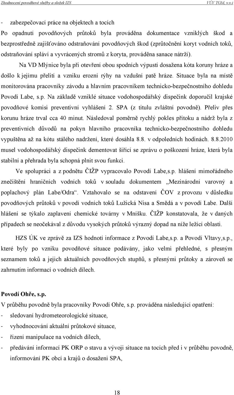 Na VD Mlýnice byla při otevření obou spodních výpustí dosažena kóta koruny hráze a došlo k jejímu přelití a vzniku erozní rýhy na vzdušní patě hráze.