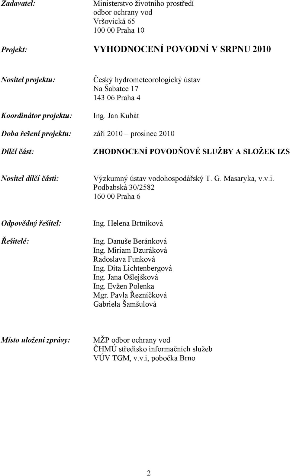 Jan Kubát Doba řešení projektu: září 2010 prosinec 2010 Dílčí část: ZHODNOCENÍ POVODŇOVÉ SLUŽBY A SLOŽEK IZS Nositel dílčí části: Výzkumný ústav vodohospodářský T. G. Masaryka, v.v.i. Podbabská 30/2582 160 00 Praha 6 Odpovědný řešitel: Řešitelé: Ing.