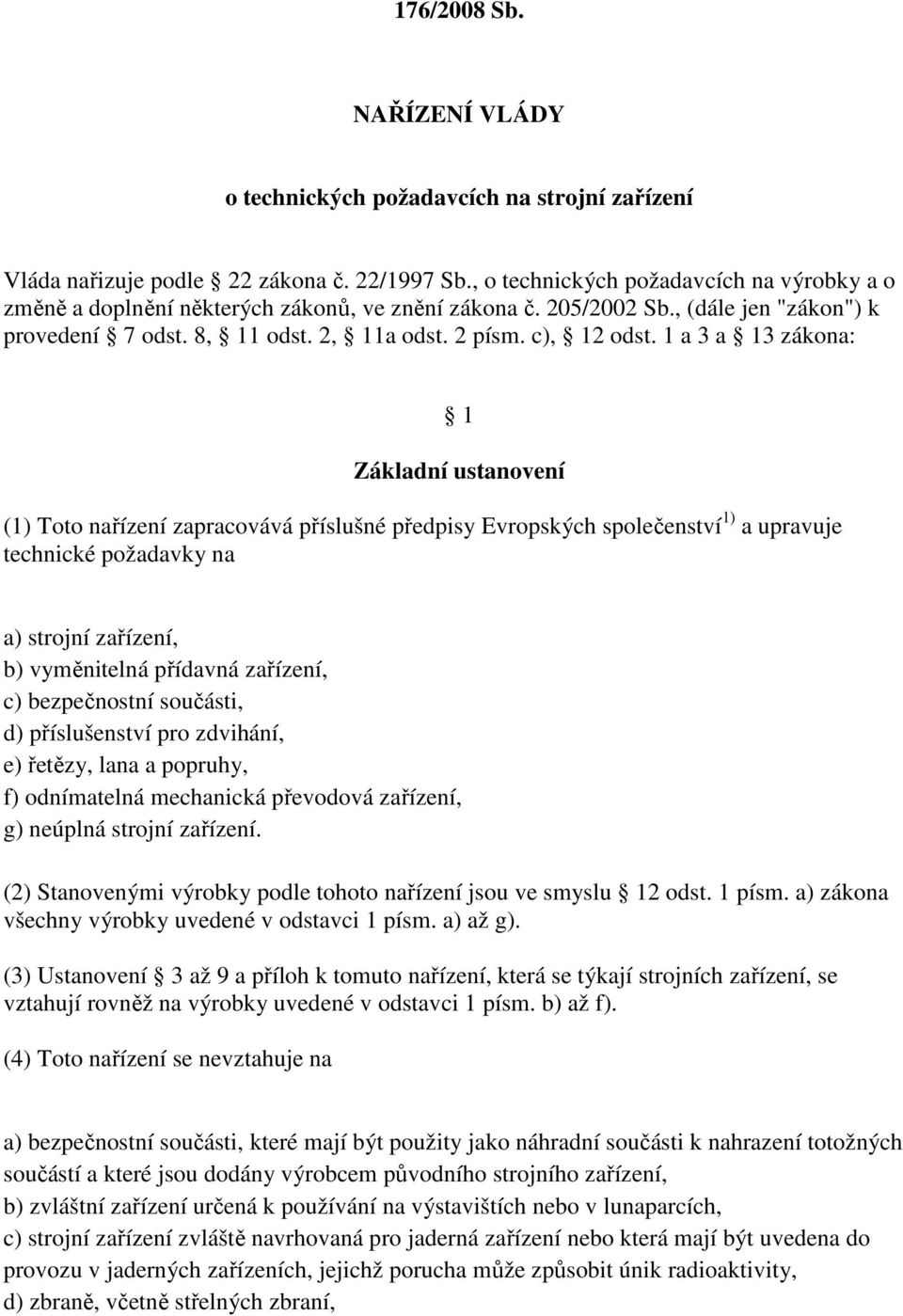 1 a 3 a 13 zákona: 1 Základní ustanovení (1) Toto nařízení zapracovává příslušné předpisy Evropských společenství 1) a upravuje technické požadavky na a) strojní zařízení, b) vyměnitelná přídavná