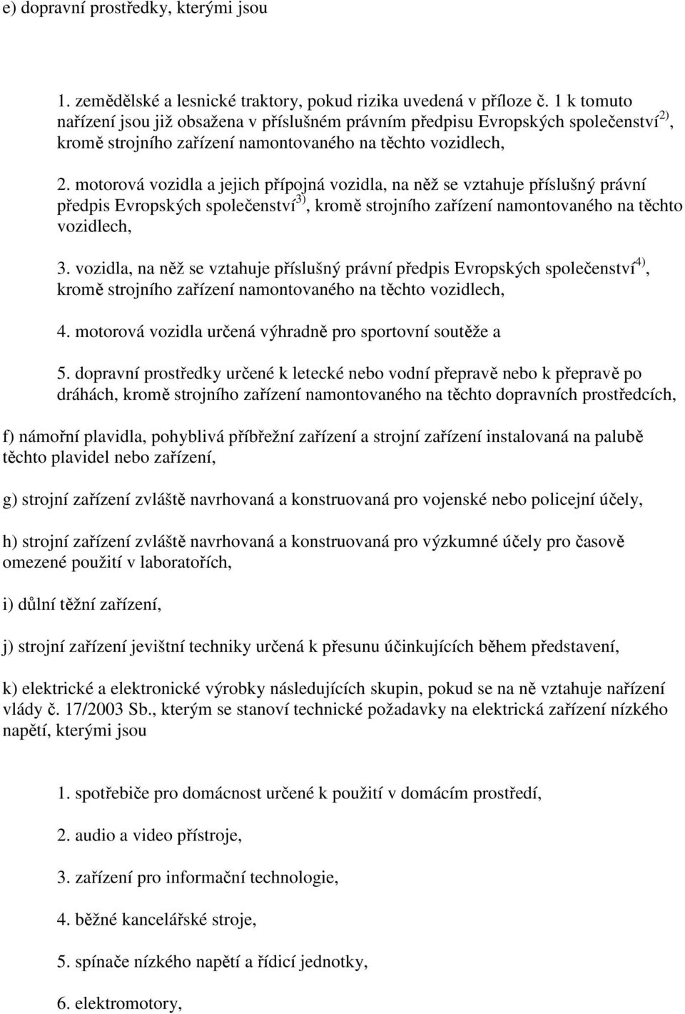 motorová vozidla a jejich přípojná vozidla, na něž se vztahuje příslušný právní předpis Evropských společenství 3), kromě strojního zařízení namontovaného na těchto vozidlech, 3.