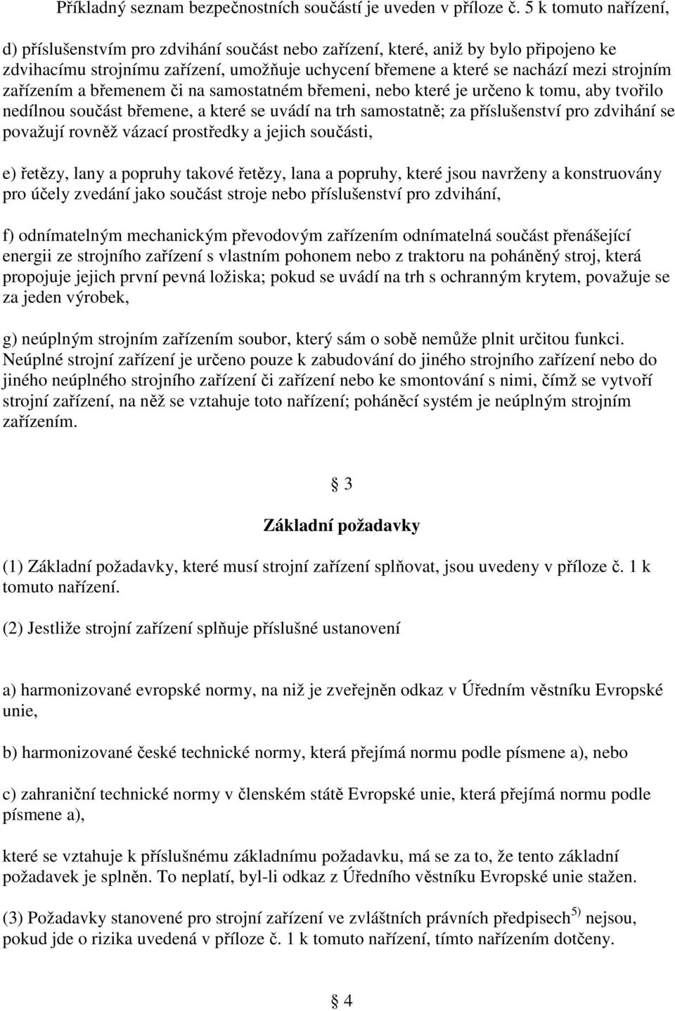 zařízením a břemenem či na samostatném břemeni, nebo které je určeno k tomu, aby tvořilo nedílnou součást břemene, a které se uvádí na trh samostatně; za příslušenství pro zdvihání se považují rovněž