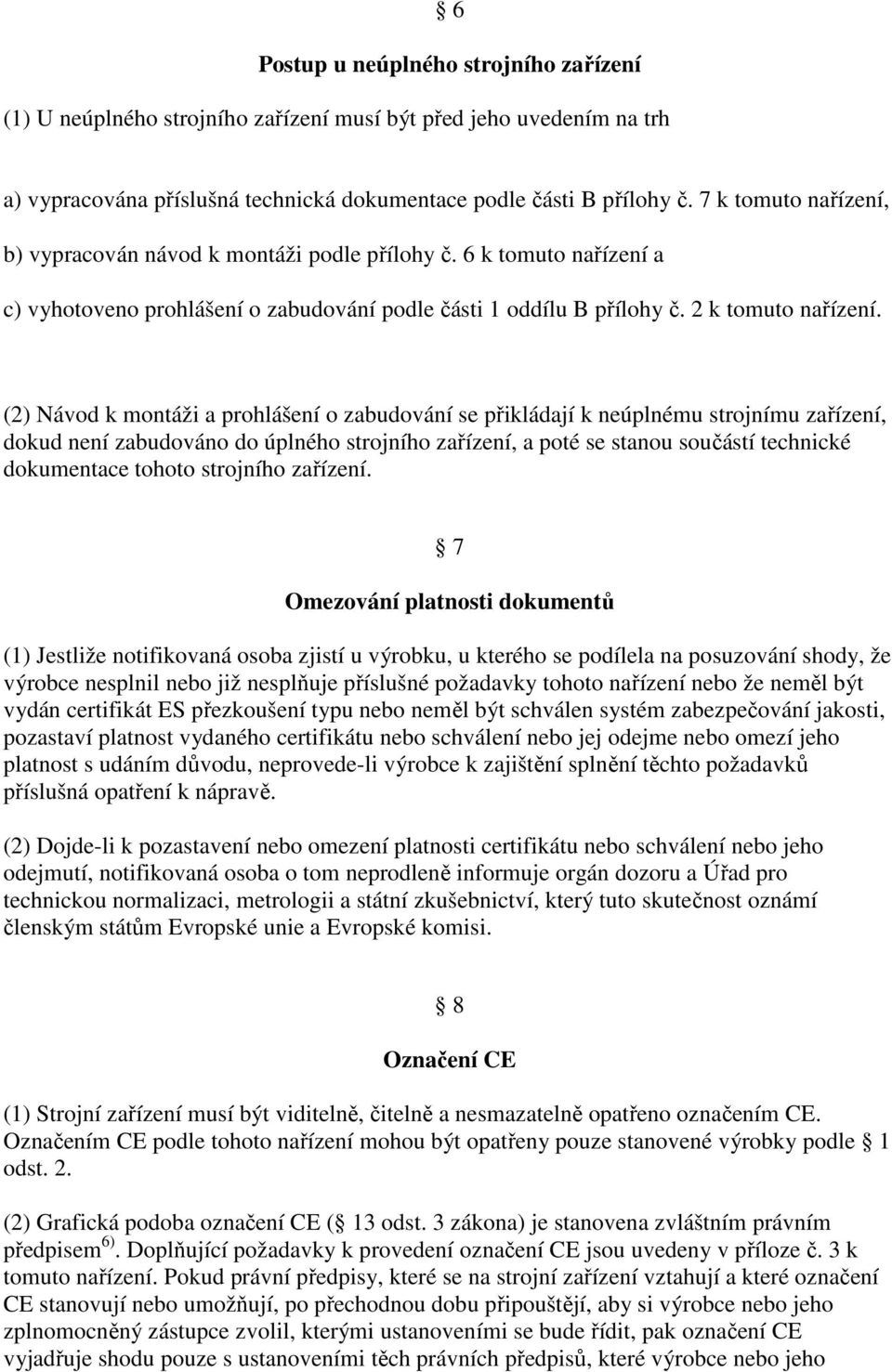 (2) Návod k montáži a prohlášení o zabudování se přikládají k neúplnému strojnímu zařízení, dokud není zabudováno do úplného strojního zařízení, a poté se stanou součástí technické dokumentace tohoto