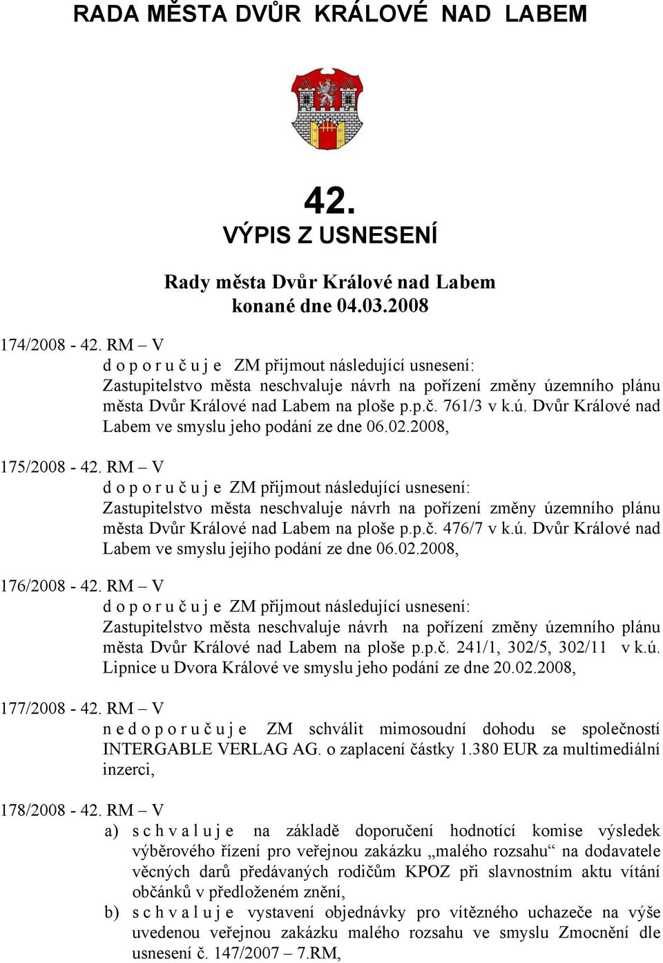 02.2008, 175/2008-42. RM V doporuč uje ZM přijmout následující usnesení: Zastupitelstvo města neschvaluje návrh na pořízení změny územního plánu města Dvůr Králové nad Labem na ploše p.p.č. 476/7 v k.