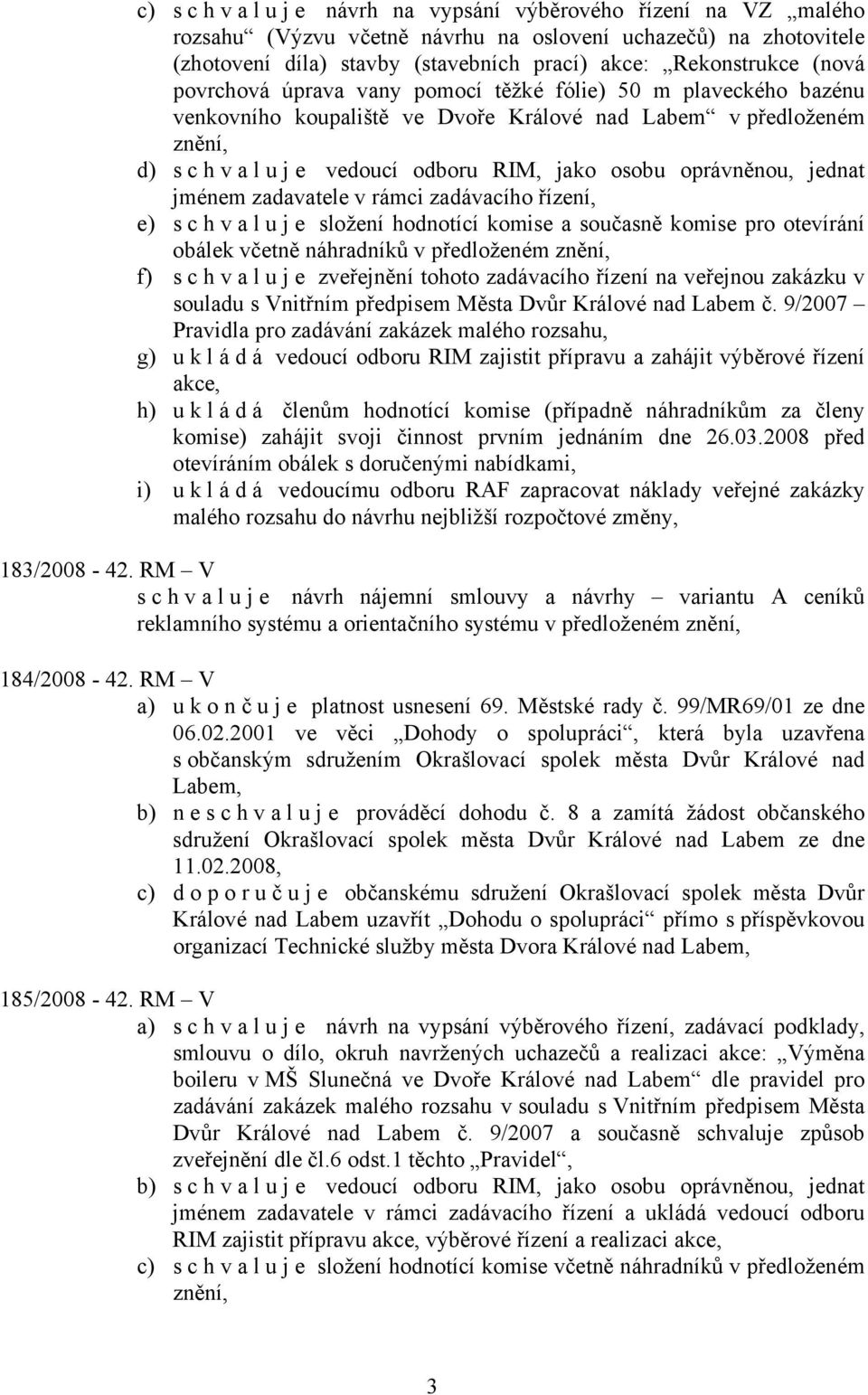 oprávněnou, jednat jménem zadavatele v rámci zadávacího řízení, e) s c h v a l u j e složení hodnotící komise a současně komise pro otevírání obálek včetně náhradníků v předloženém znění, f)