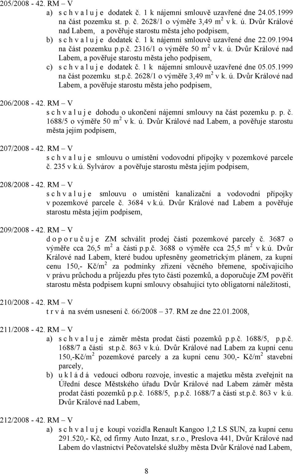 Dvůr Králové nad Labem, a pověřuje starostu města jeho podpisem, c) s c h v a l u j e dodatek č. 1 k nájemní smlouvě uzavřené dne 05.05.1999 na část pozemku st.p.č. 2628/1 o výměře 3,49 m 2 v k. ú.