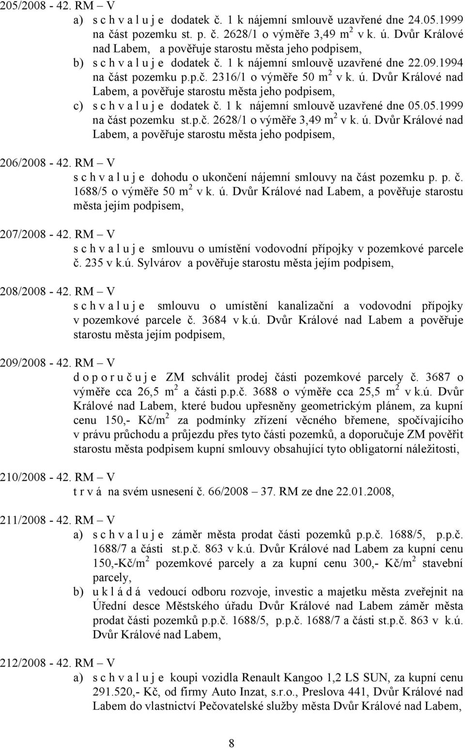 Dvůr Králové nad Labem, a pověřuje starostu města jeho podpisem, c) s c h v a l u j e dodatek č. 1 k nájemní smlouvě uzavřené dne 05.05.1999 na část pozemku st.p.č. 2628/1 o výměře 3,49 m 2 v k. ú.