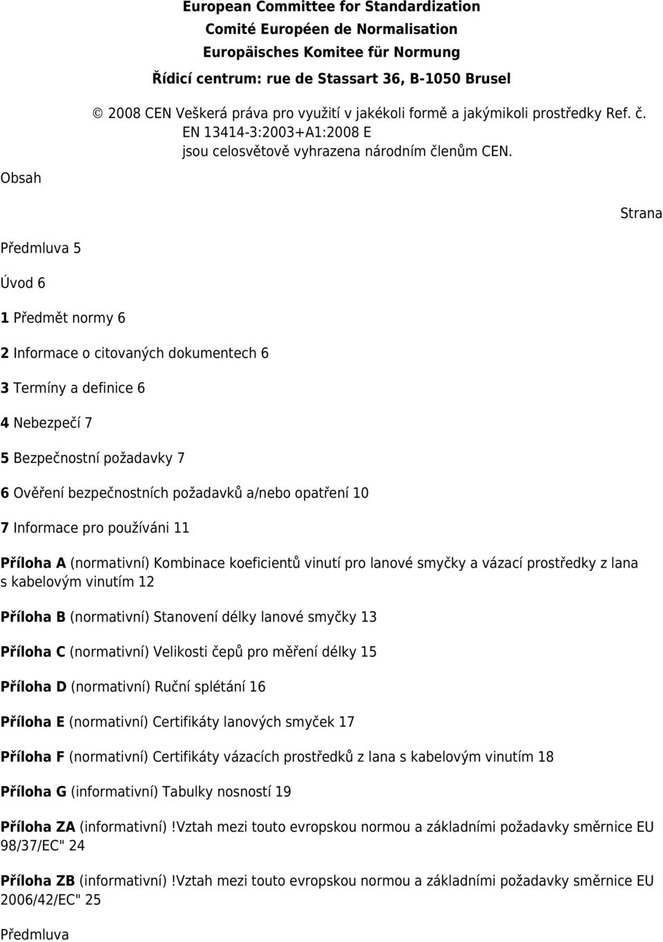 Obsah Strana Předmluva 5 Úvod 6 1 Předmět normy 6 2 Informace o citovaných dokumentech 6 3 Termíny a definice 6 4 Nebezpečí 7 5 Bezpečnostní požadavky 7 6 Ověření bezpečnostních požadavků a/nebo