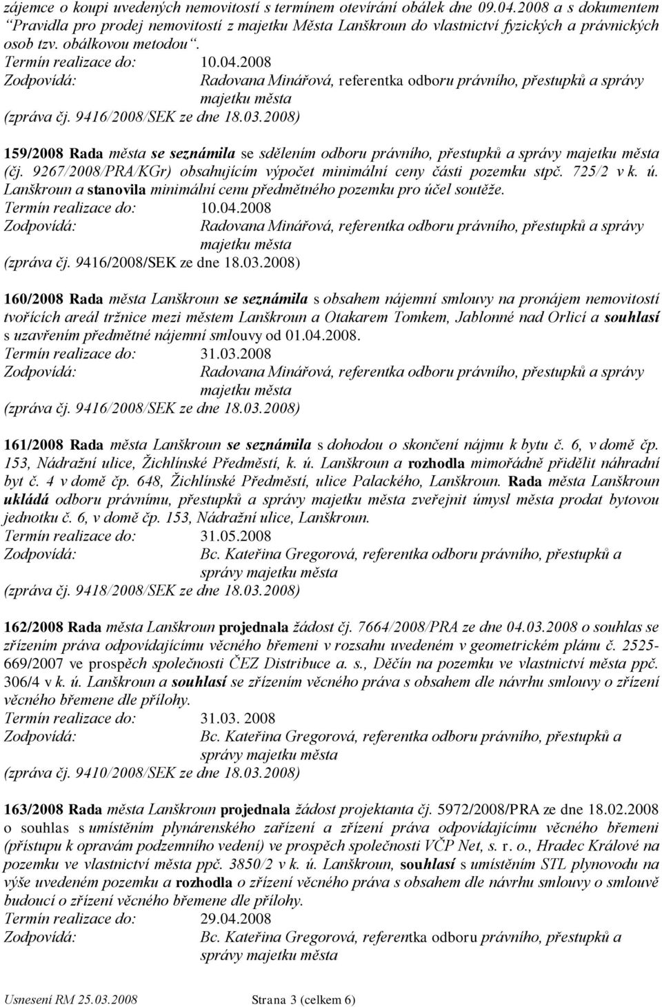 9416/2008/SEK ze dne 18.03.2008) 159/2008 Rada města se seznámila se sdělením odboru právního, přestupků a (čj. 9267/2008/PRA/KGr) obsahujícím výpočet minimální ceny části pozemku stpč. 725/2 v k. ú.