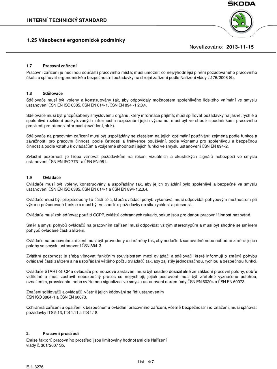 8 Sdělovače Sdělovače musí být voleny a konstruovány tak, aby odpovídaly možnostem spolehlivého lidského vnímání ve smyslu ustanovení ČSN EN ISO 6385, ČSN EN 614-1, ČSN EN 894-1,2,3,4.