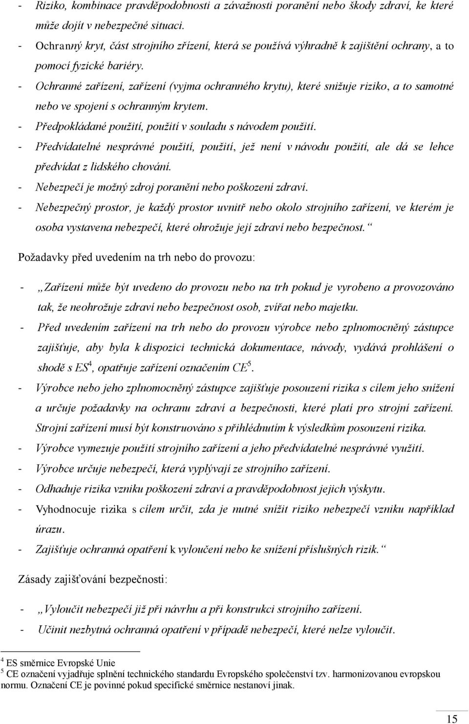 - Ochranné zařízení, zařízení (vyjma ochranného krytu), které snižuje riziko, a to samotné nebo ve spojení s ochranným krytem. - Předpokládané použití, použití v souladu s návodem použití.