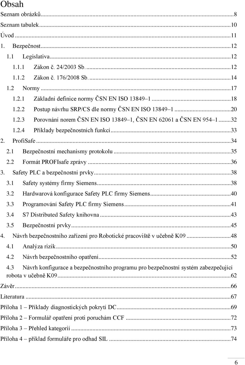 .. 34 2.1 Bezpečnostní mechanismy protokolu... 35 2.2 Formát PROFIsafe zprávy... 36 3. Safety PLC a bezpečnostní prvky... 38 3.1 Safety systémy firmy Siemens... 38 3.2 Hardwarová konfigurace Safety PLC firmy Siemens.