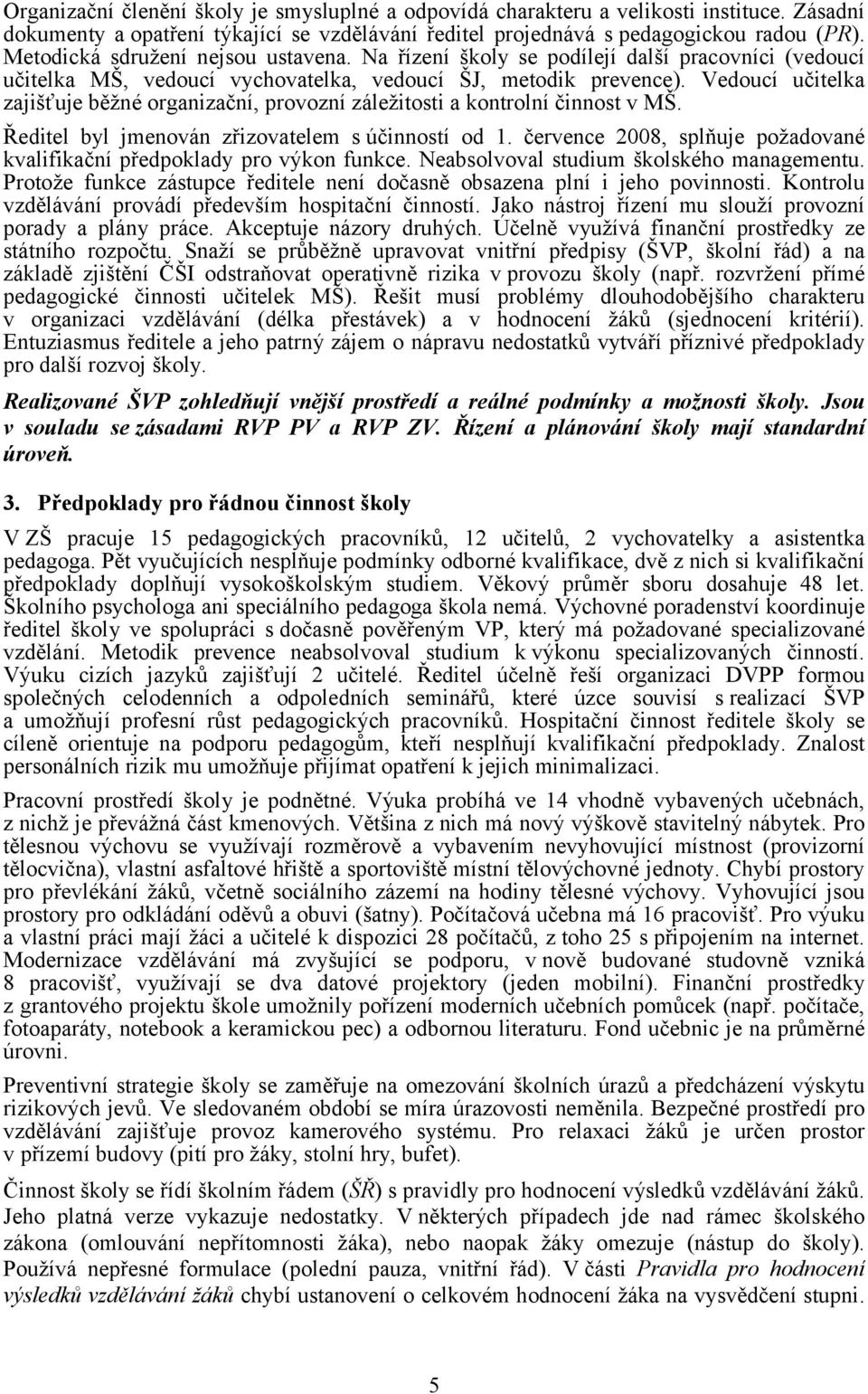 Vedoucí učitelka zajišťuje běžné organizační, provozní záležitosti a kontrolní činnost v MŠ. Ředitel byl jmenován zřizovatelem s účinností od 1.