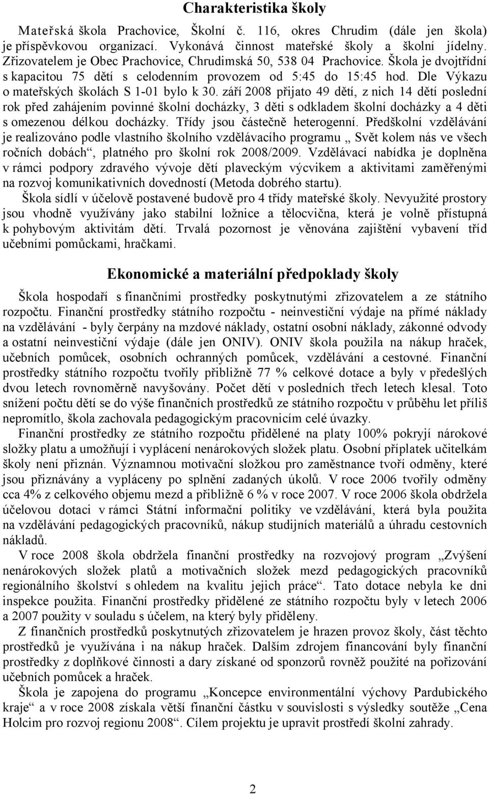 září 2008 přijato 49 dětí, z nich 14 dětí poslední rok před zahájením povinné školní docházky, 3 děti s odkladem školní docházky a 4 děti s omezenou délkou docházky. Třídy jsou částečně heterogenní.