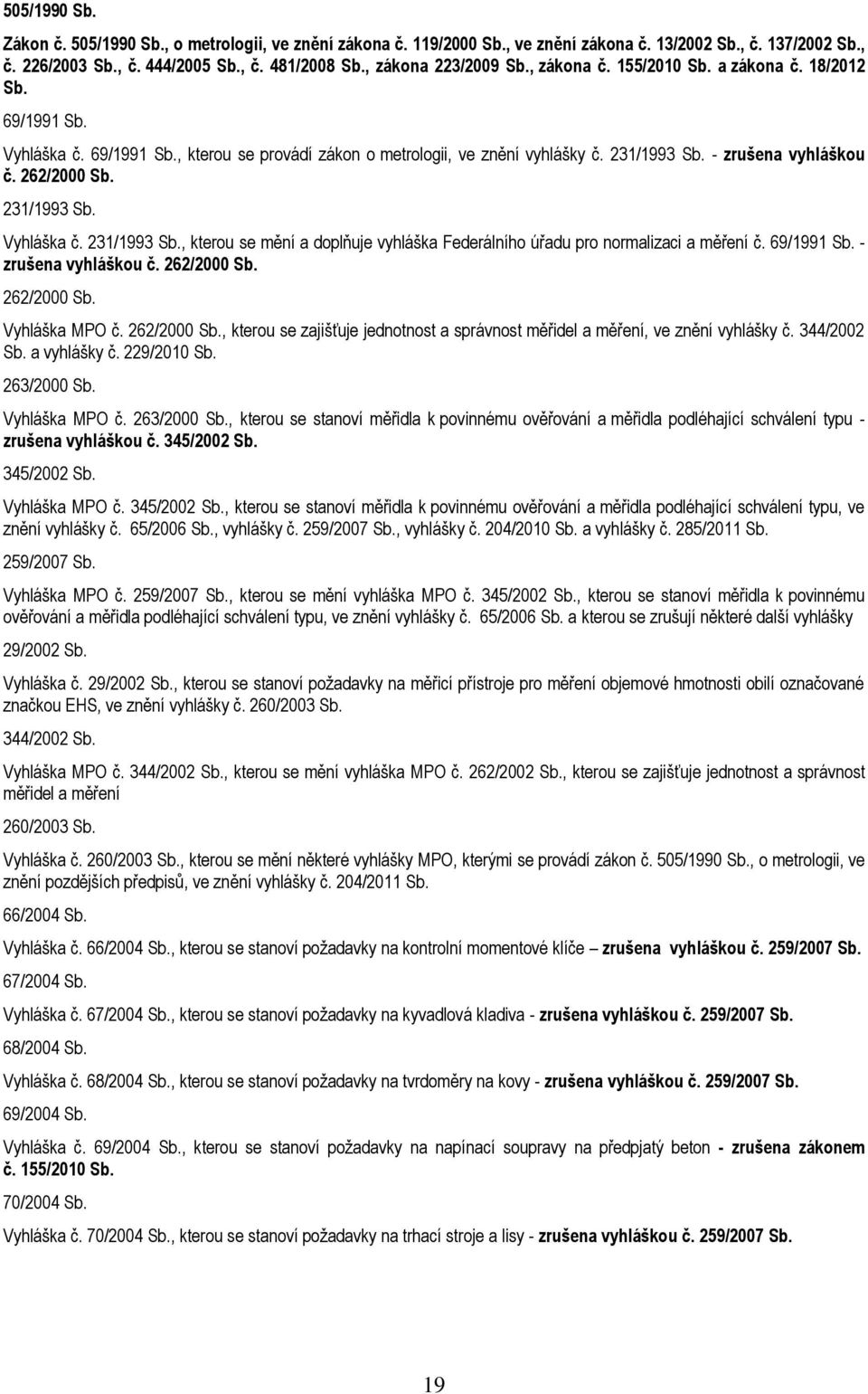 - zrušena vyhláškou č. 262/2000 Sb. 231/1993 Sb. Vyhláška č. 231/1993 Sb., kterou se mění a doplňuje vyhláška Federálního úřadu pro normalizaci a měření č. 69/1991 Sb. - zrušena vyhláškou č.