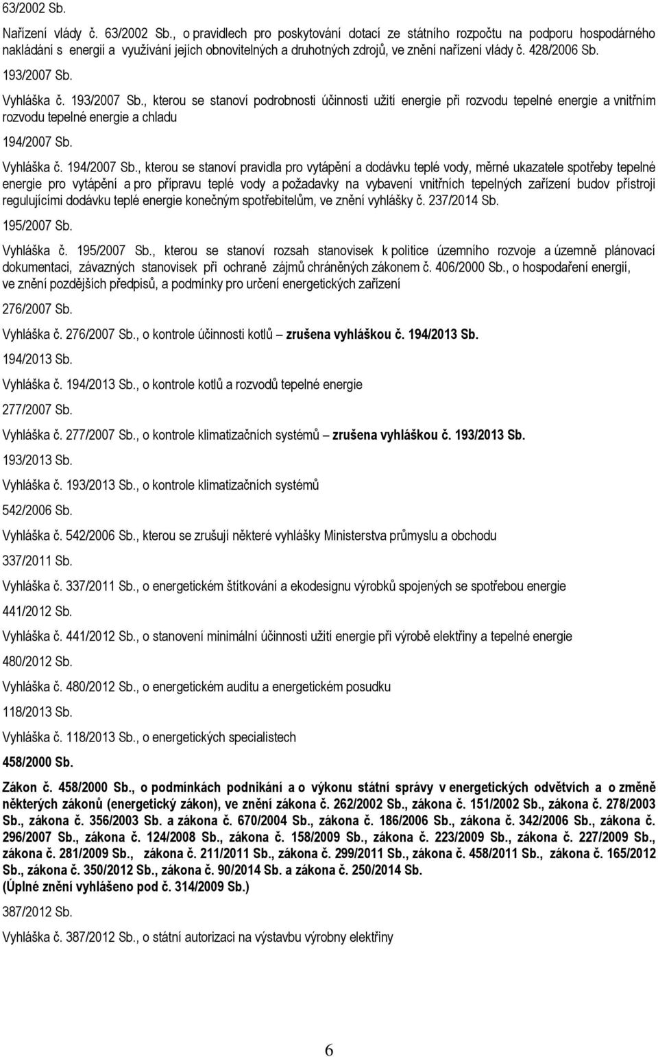 193/2007 Sb. Vyhláška č. 193/2007 Sb., kterou se stanoví podrobnosti účinnosti užití energie při rozvodu tepelné energie a vnitřním rozvodu tepelné energie a chladu 194/2007 Sb.