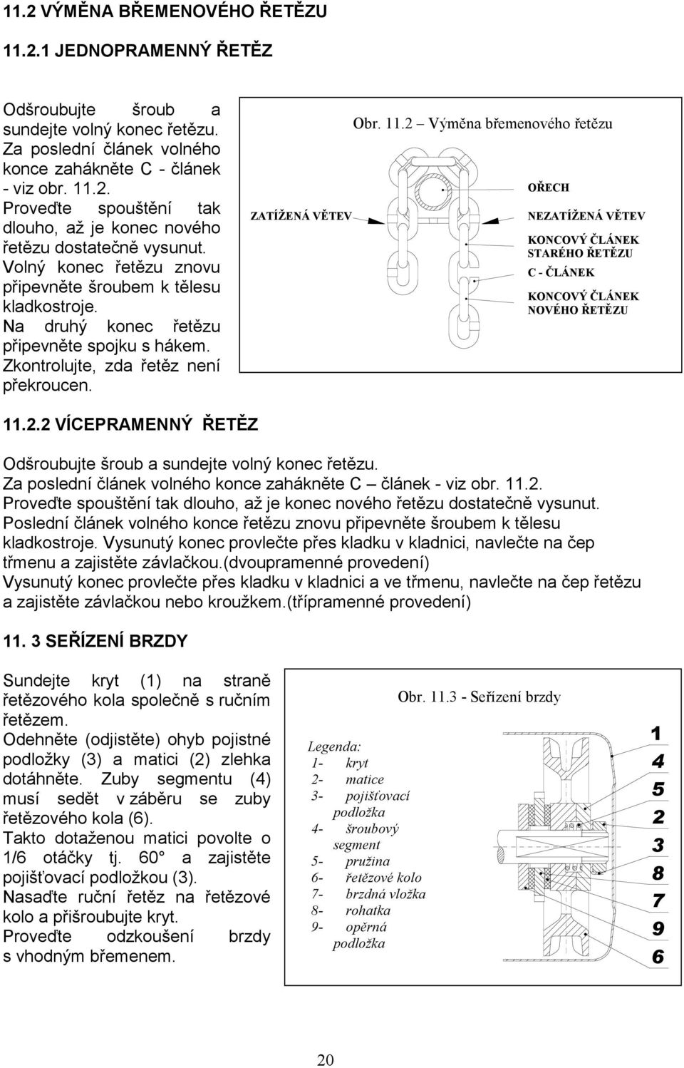 2 Výměna břemenového řetězu OŘECH NEZATÍŽENÁ VĚTEV KONCOVÝ ČLÁNEK STARÉHO ŘETĚZU C - ČLÁNEK KONCOVÝ ČLÁNEK NOVÉHO ŘETĚZU 11.2.2 VÍCEPRAMENNÝ ŘETĚZ Odšroubujte šroub a sundejte volný konec řetězu.