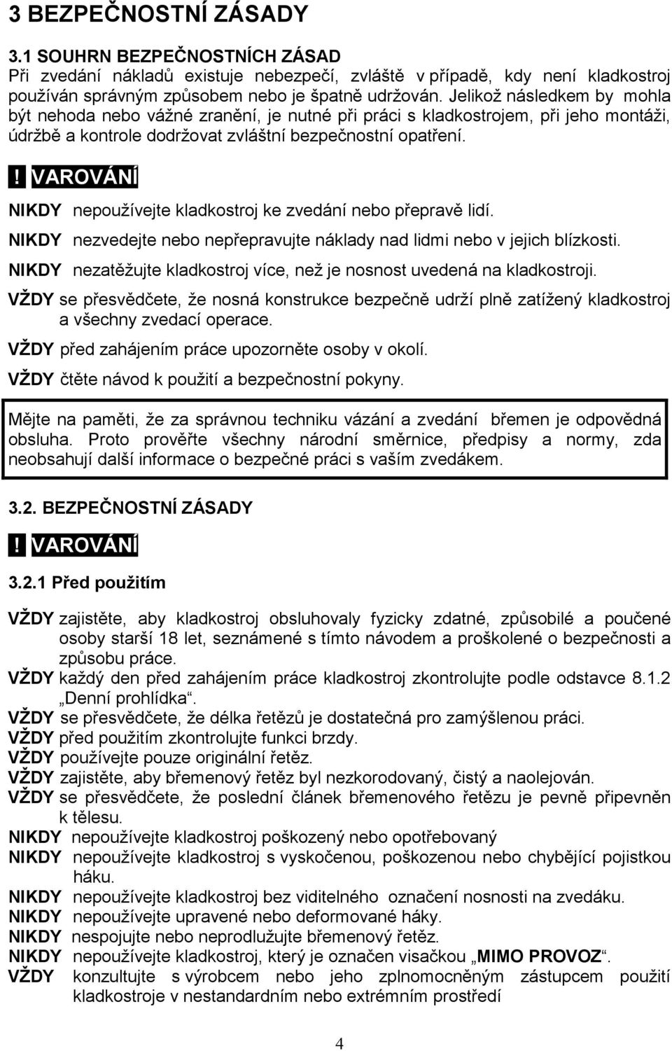 ! VAROVÁNÍ NIKDY nepoužívejte kladkostroj ke zvedání nebo přepravě lidí. NIKDY nezvedejte nebo nepřepravujte náklady nad lidmi nebo v jejich blízkosti.