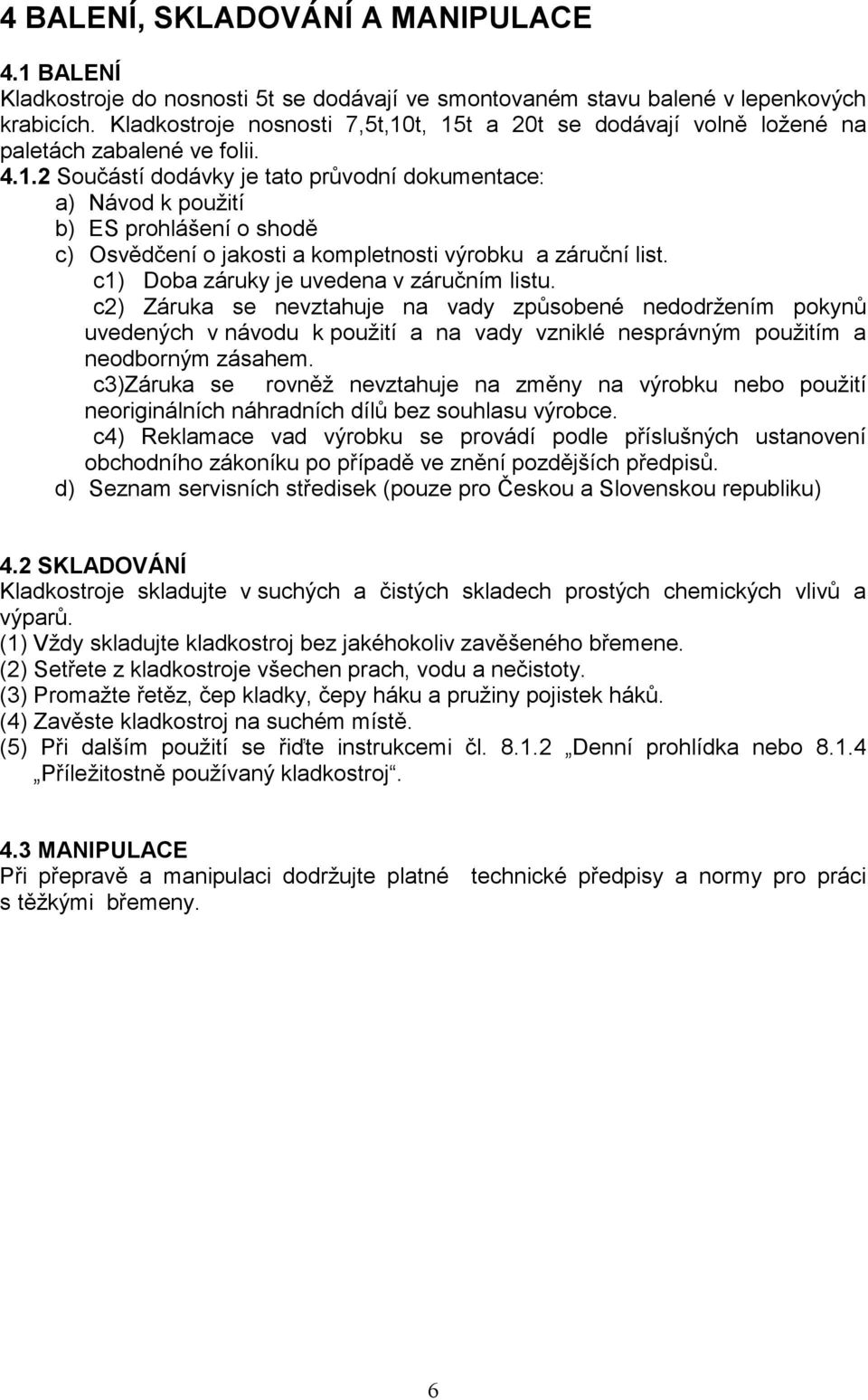 c1) Doba záruky je uvedena v záručním listu. c2) Záruka se nevztahuje na vady způsobené nedodržením pokynů uvedených v návodu k použití a na vady vzniklé nesprávným použitím a neodborným zásahem.