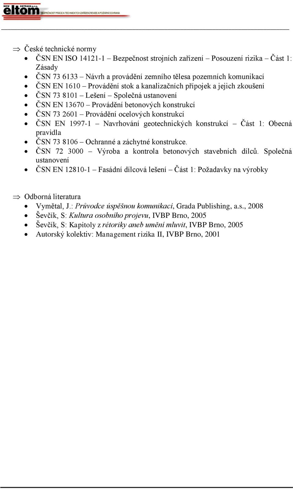 geotechnických konstrukcí Část 1: Obecná pravidla ČSN 73 8106 Ochranné a záchytné konstrukce. ČSN 72 3000 Výroba a kontrola betonových stavebních dílců.