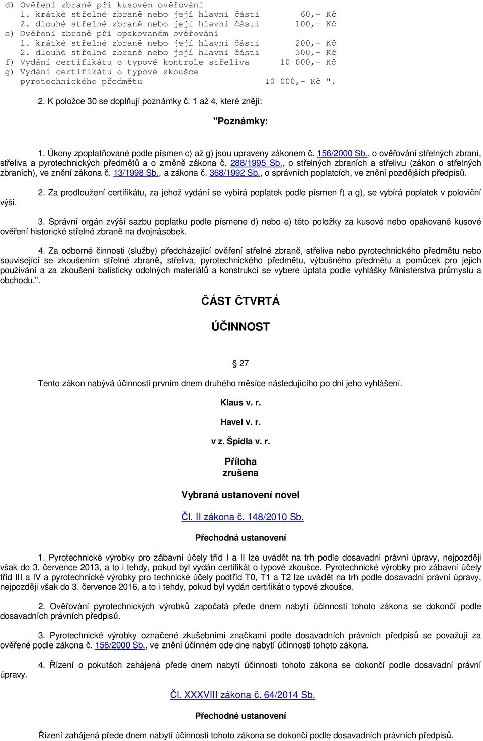 dlouhé střelné zbraně nebo její hlavní části 300,- Kč f) Vydání certifikátu o typové kontrole střeliva 10 000,- Kč g) Vydání certifikátu o typové zkoušce pyrotechnického předmětu 10 000,- Kč ". 2.